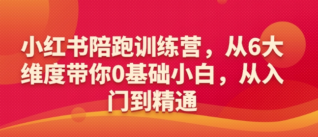 小红书陪跑训练营，从6大维度带你0基础小白，从入门到精通-网赚邦---一站式项目拆解教学