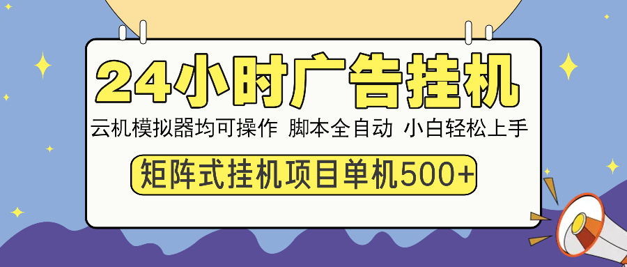 24小时全自动广告挂机 矩阵式操作 单机收益500+ 小白也能轻松上手-网赚邦---一站式项目拆解教学